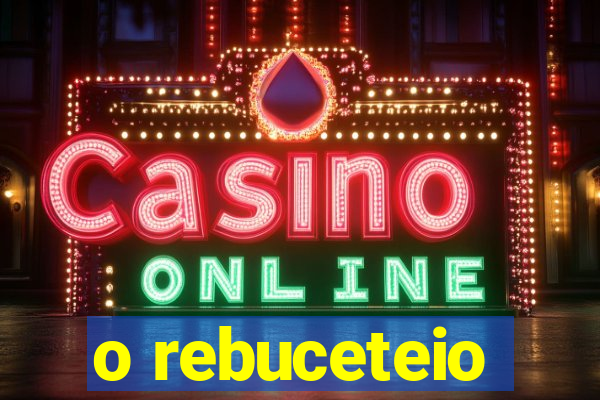 o rebuceteio